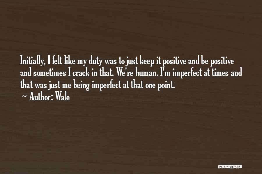 Wale Quotes: Initially, I Felt Like My Duty Was To Just Keep It Positive And Be Positive And Sometimes I Crack In