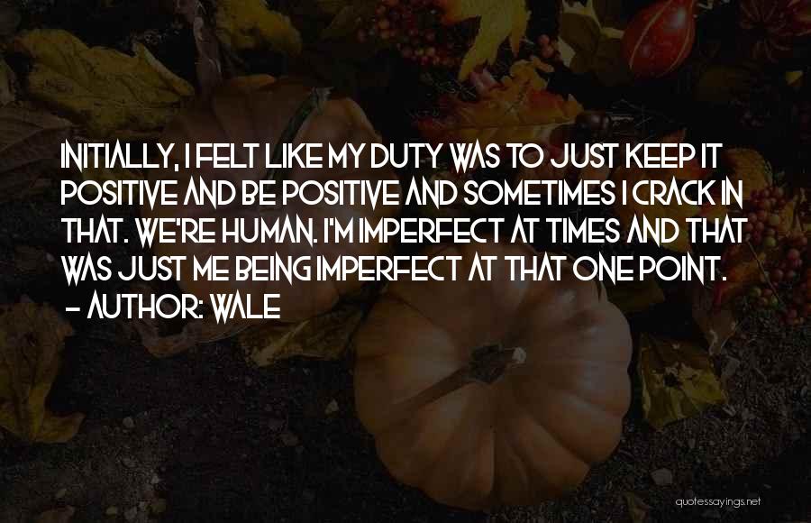 Wale Quotes: Initially, I Felt Like My Duty Was To Just Keep It Positive And Be Positive And Sometimes I Crack In