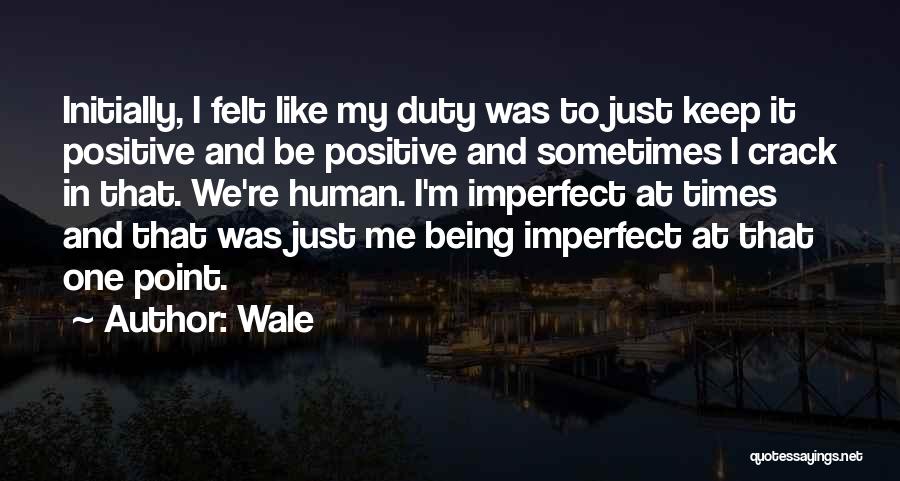 Wale Quotes: Initially, I Felt Like My Duty Was To Just Keep It Positive And Be Positive And Sometimes I Crack In