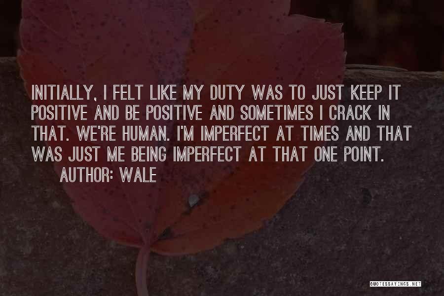 Wale Quotes: Initially, I Felt Like My Duty Was To Just Keep It Positive And Be Positive And Sometimes I Crack In