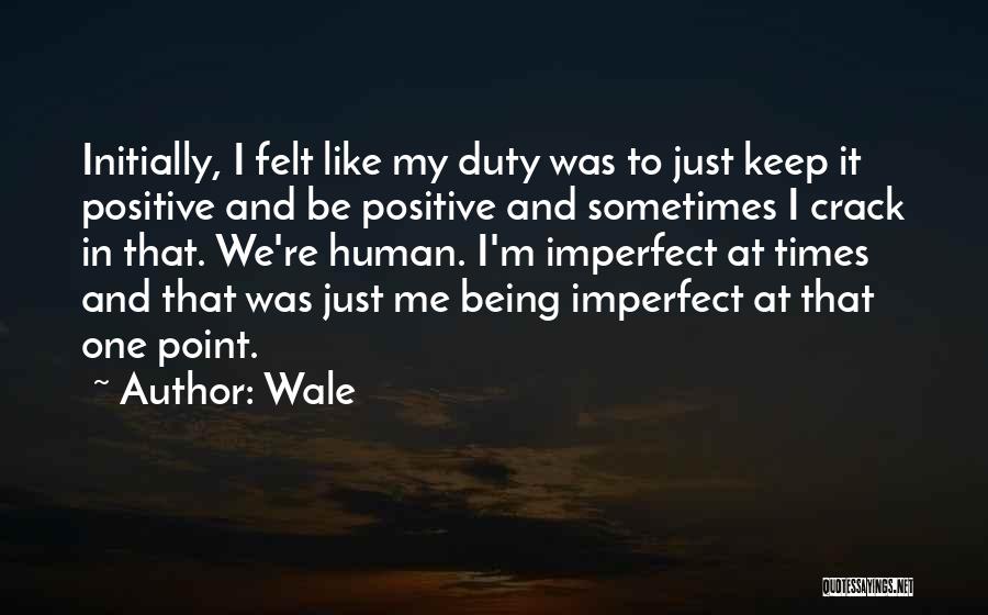 Wale Quotes: Initially, I Felt Like My Duty Was To Just Keep It Positive And Be Positive And Sometimes I Crack In
