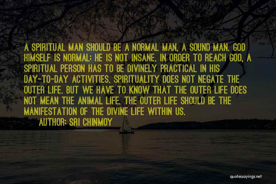 Sri Chinmoy Quotes: A Spiritual Man Should Be A Normal Man, A Sound Man. God Himself Is Normal; He Is Not Insane. In