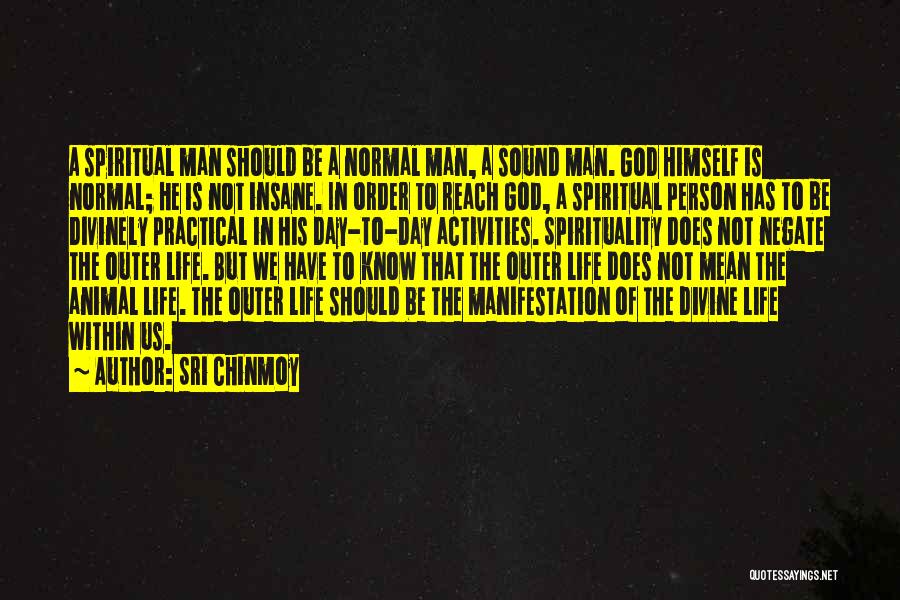 Sri Chinmoy Quotes: A Spiritual Man Should Be A Normal Man, A Sound Man. God Himself Is Normal; He Is Not Insane. In