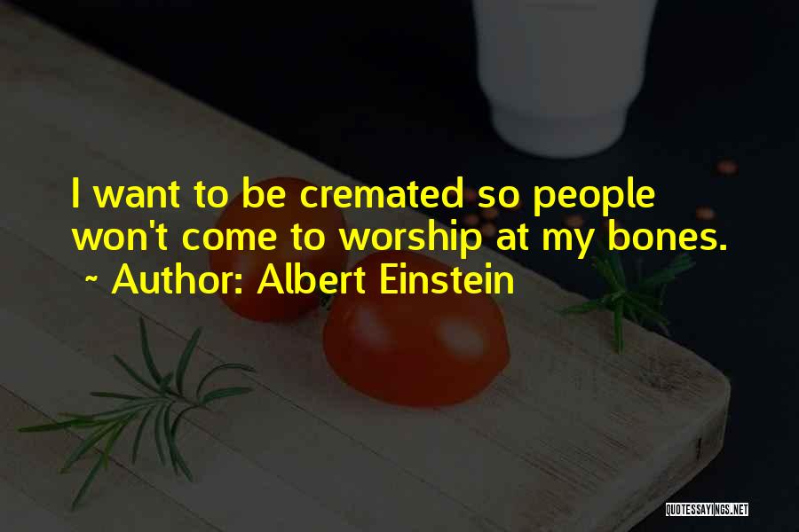 Albert Einstein Quotes: I Want To Be Cremated So People Won't Come To Worship At My Bones.