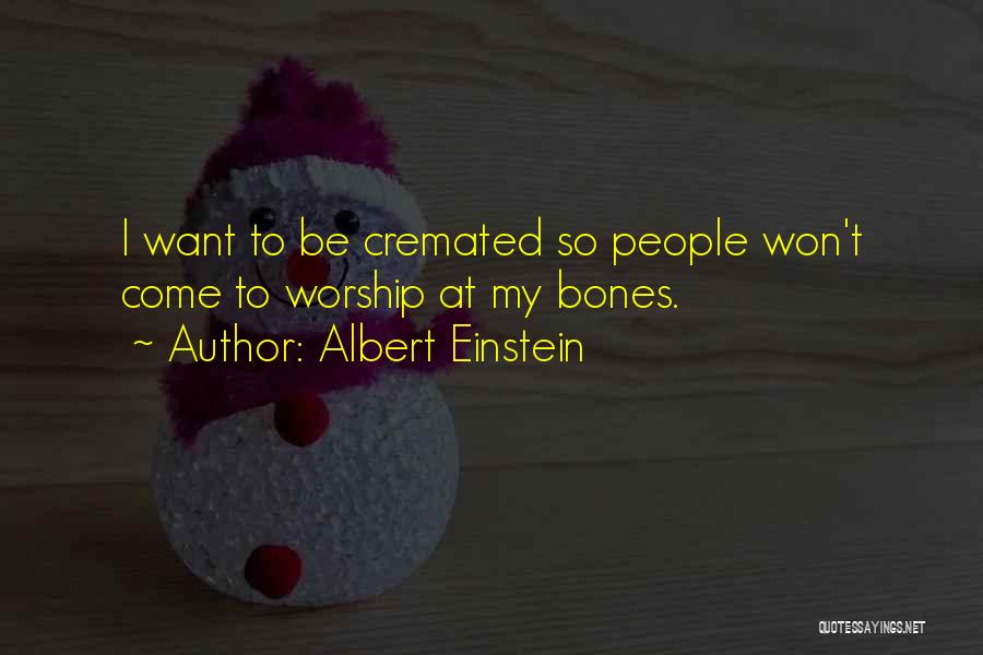 Albert Einstein Quotes: I Want To Be Cremated So People Won't Come To Worship At My Bones.