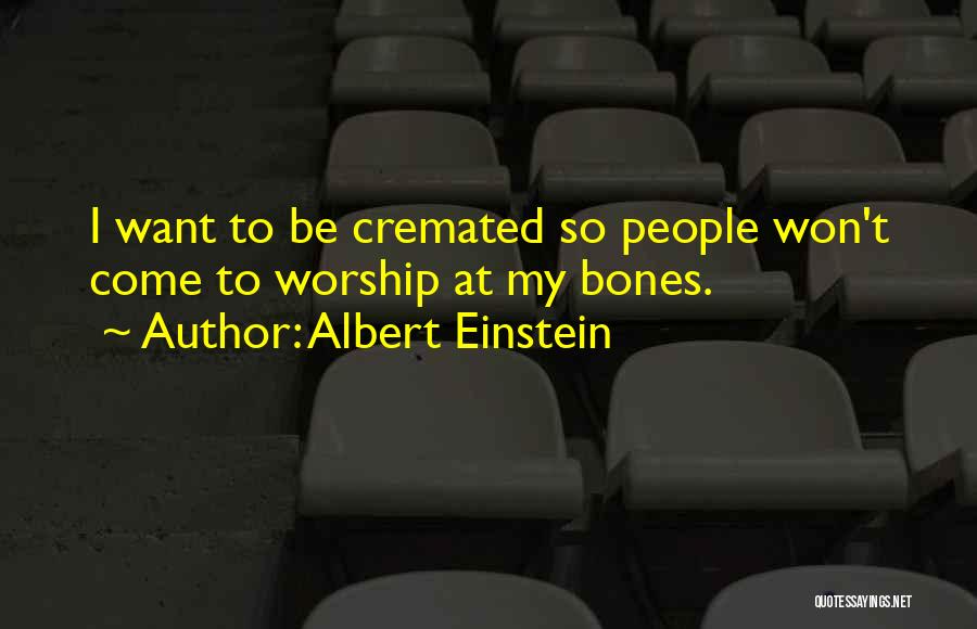 Albert Einstein Quotes: I Want To Be Cremated So People Won't Come To Worship At My Bones.
