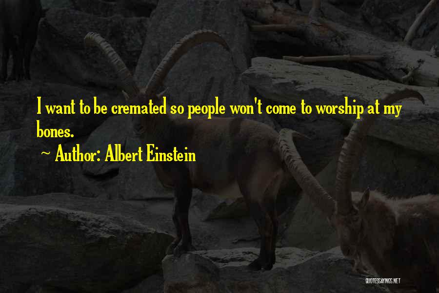 Albert Einstein Quotes: I Want To Be Cremated So People Won't Come To Worship At My Bones.
