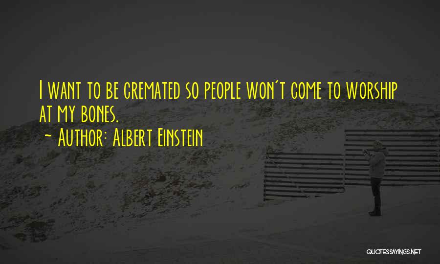 Albert Einstein Quotes: I Want To Be Cremated So People Won't Come To Worship At My Bones.