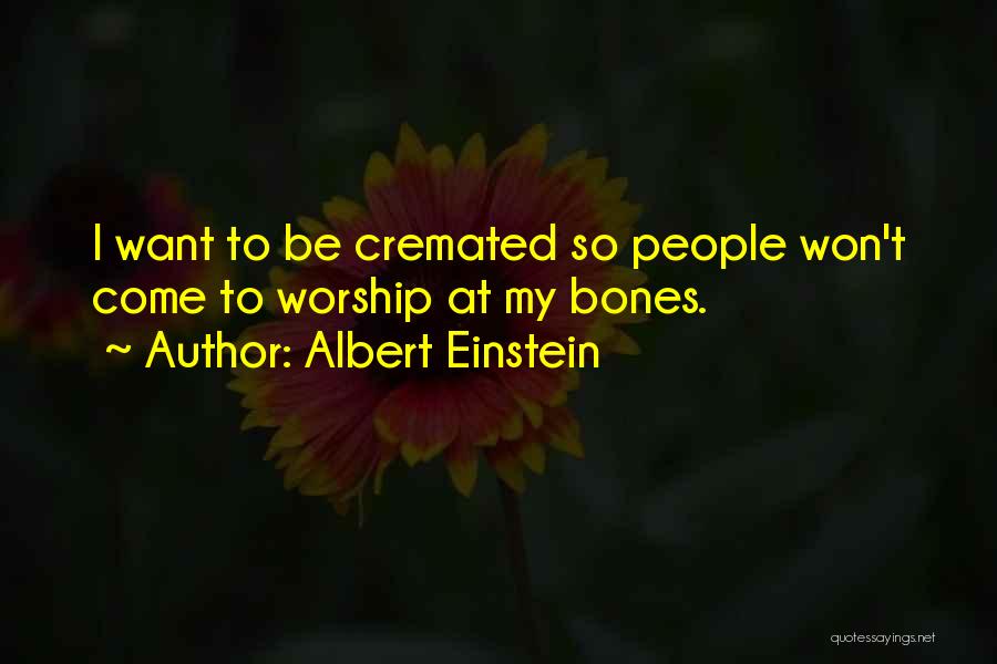 Albert Einstein Quotes: I Want To Be Cremated So People Won't Come To Worship At My Bones.