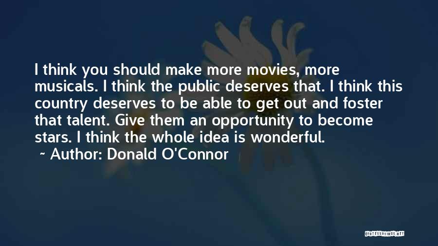 Donald O'Connor Quotes: I Think You Should Make More Movies, More Musicals. I Think The Public Deserves That. I Think This Country Deserves