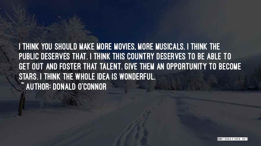 Donald O'Connor Quotes: I Think You Should Make More Movies, More Musicals. I Think The Public Deserves That. I Think This Country Deserves