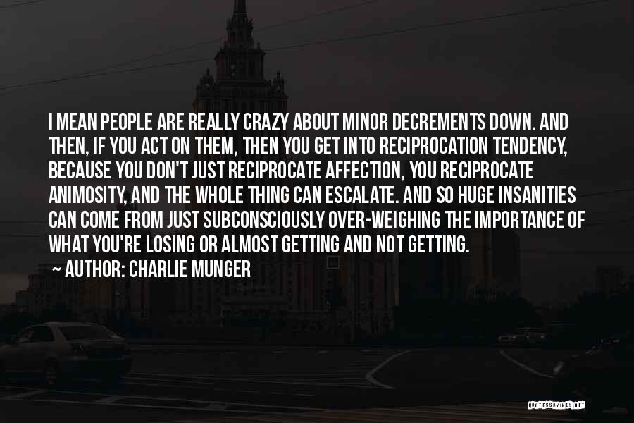 Charlie Munger Quotes: I Mean People Are Really Crazy About Minor Decrements Down. And Then, If You Act On Them, Then You Get