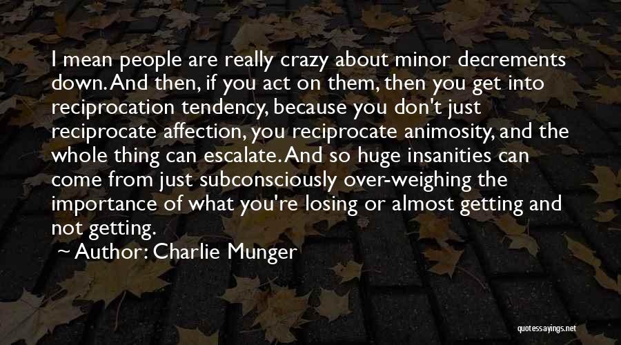 Charlie Munger Quotes: I Mean People Are Really Crazy About Minor Decrements Down. And Then, If You Act On Them, Then You Get