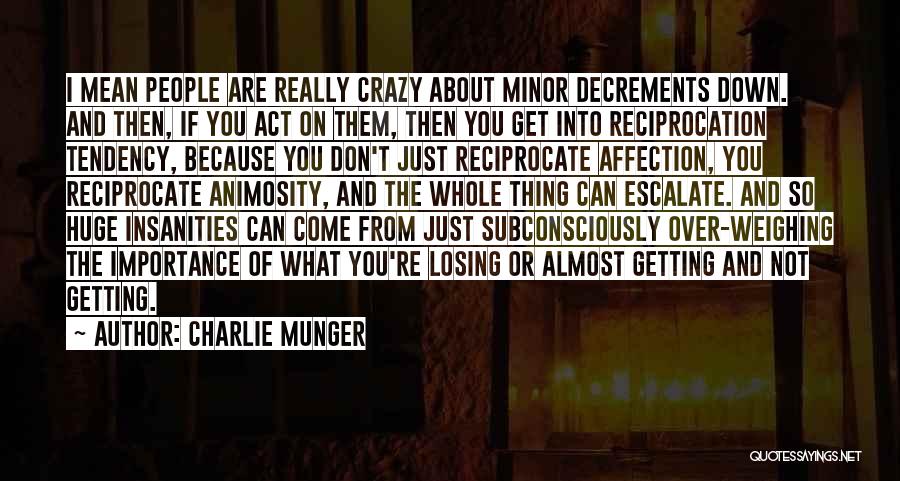 Charlie Munger Quotes: I Mean People Are Really Crazy About Minor Decrements Down. And Then, If You Act On Them, Then You Get