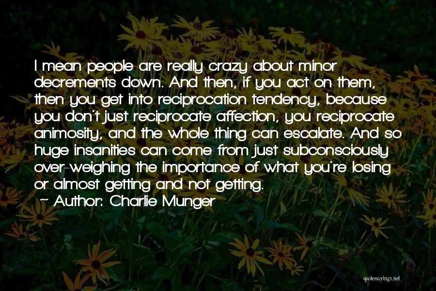 Charlie Munger Quotes: I Mean People Are Really Crazy About Minor Decrements Down. And Then, If You Act On Them, Then You Get