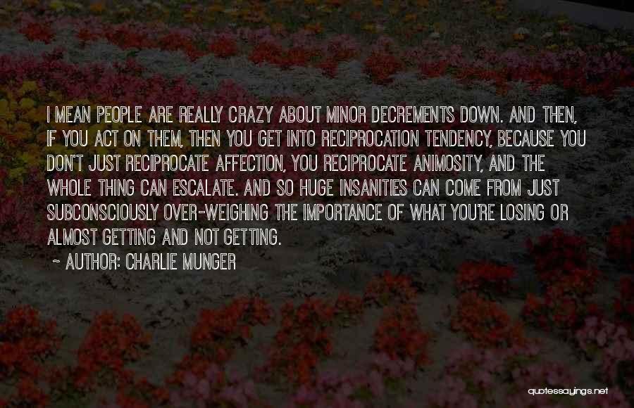 Charlie Munger Quotes: I Mean People Are Really Crazy About Minor Decrements Down. And Then, If You Act On Them, Then You Get