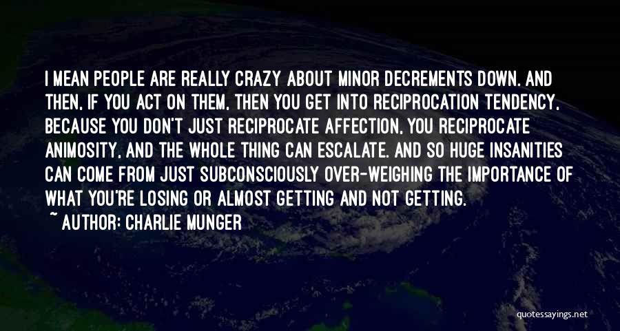 Charlie Munger Quotes: I Mean People Are Really Crazy About Minor Decrements Down. And Then, If You Act On Them, Then You Get