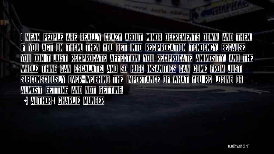 Charlie Munger Quotes: I Mean People Are Really Crazy About Minor Decrements Down. And Then, If You Act On Them, Then You Get