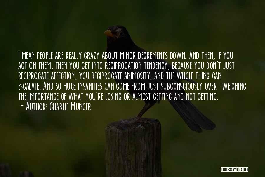 Charlie Munger Quotes: I Mean People Are Really Crazy About Minor Decrements Down. And Then, If You Act On Them, Then You Get