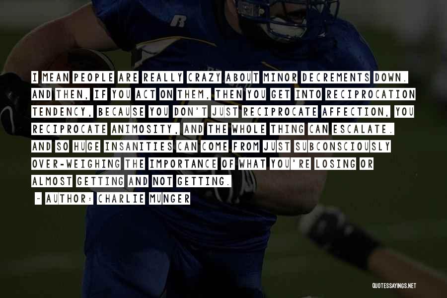 Charlie Munger Quotes: I Mean People Are Really Crazy About Minor Decrements Down. And Then, If You Act On Them, Then You Get