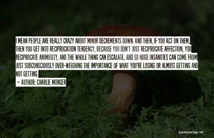 Charlie Munger Quotes: I Mean People Are Really Crazy About Minor Decrements Down. And Then, If You Act On Them, Then You Get