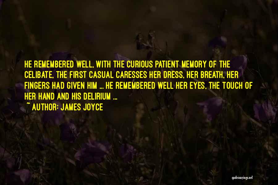 James Joyce Quotes: He Remembered Well, With The Curious Patient Memory Of The Celibate, The First Casual Caresses Her Dress, Her Breath, Her
