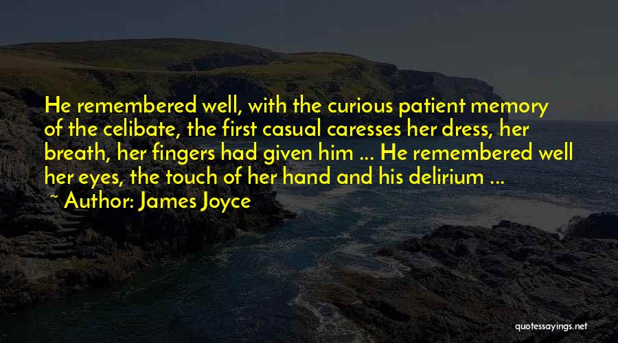 James Joyce Quotes: He Remembered Well, With The Curious Patient Memory Of The Celibate, The First Casual Caresses Her Dress, Her Breath, Her