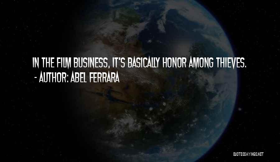 Abel Ferrara Quotes: In The Film Business, It's Basically Honor Among Thieves.