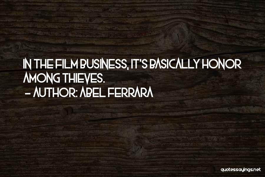 Abel Ferrara Quotes: In The Film Business, It's Basically Honor Among Thieves.