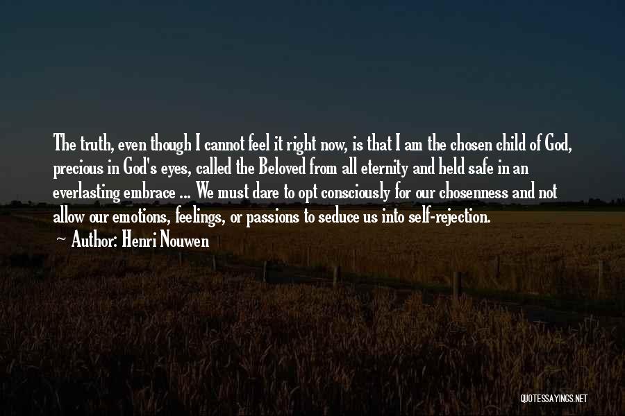 Henri Nouwen Quotes: The Truth, Even Though I Cannot Feel It Right Now, Is That I Am The Chosen Child Of God, Precious