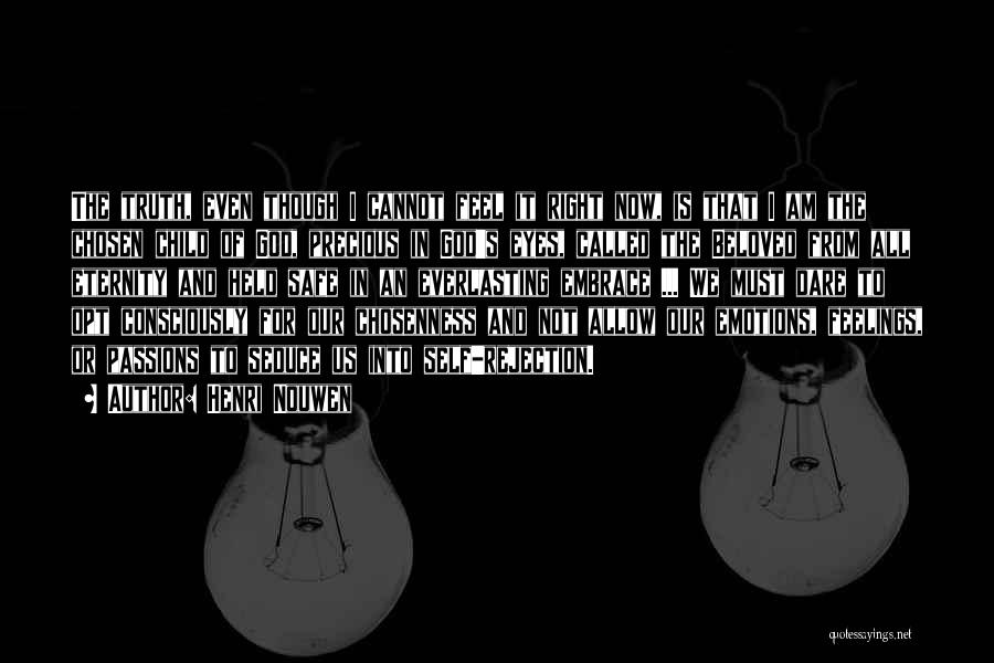 Henri Nouwen Quotes: The Truth, Even Though I Cannot Feel It Right Now, Is That I Am The Chosen Child Of God, Precious