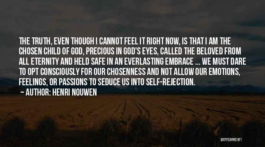 Henri Nouwen Quotes: The Truth, Even Though I Cannot Feel It Right Now, Is That I Am The Chosen Child Of God, Precious