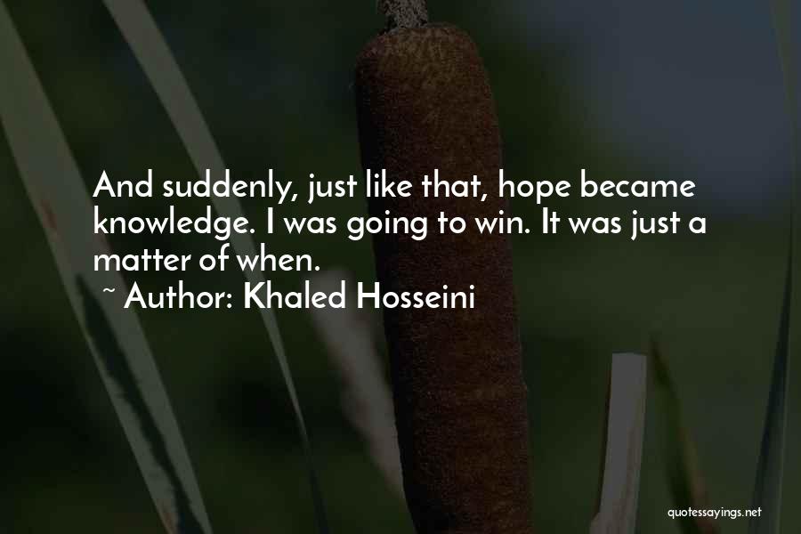Khaled Hosseini Quotes: And Suddenly, Just Like That, Hope Became Knowledge. I Was Going To Win. It Was Just A Matter Of When.