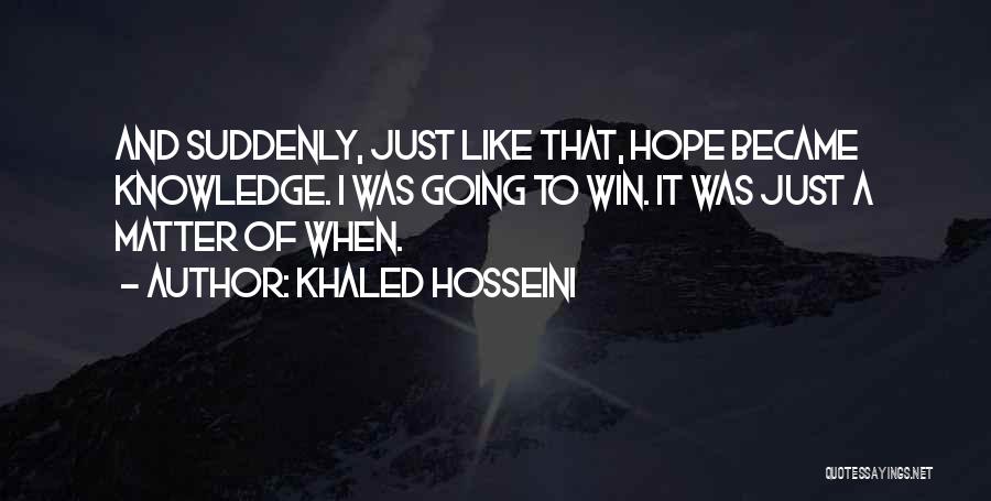Khaled Hosseini Quotes: And Suddenly, Just Like That, Hope Became Knowledge. I Was Going To Win. It Was Just A Matter Of When.