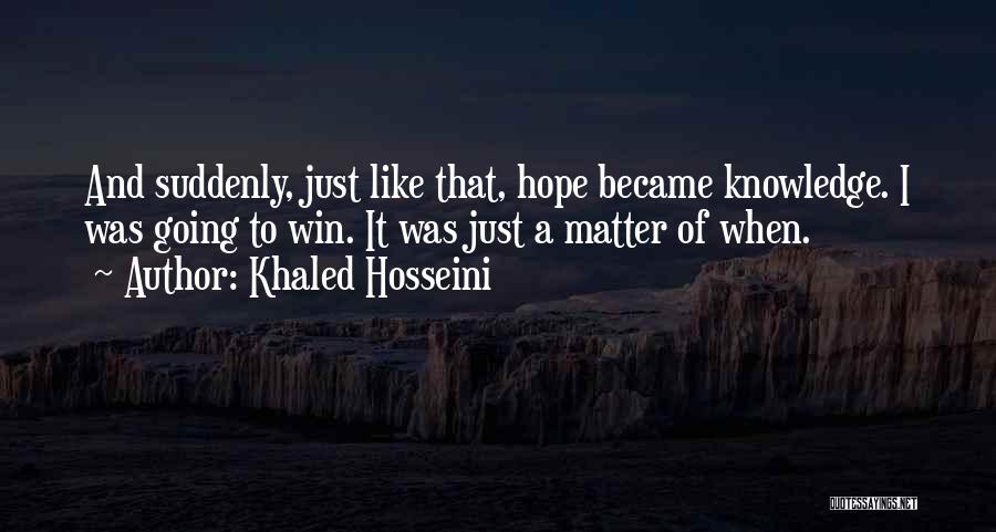 Khaled Hosseini Quotes: And Suddenly, Just Like That, Hope Became Knowledge. I Was Going To Win. It Was Just A Matter Of When.