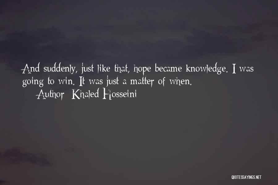 Khaled Hosseini Quotes: And Suddenly, Just Like That, Hope Became Knowledge. I Was Going To Win. It Was Just A Matter Of When.