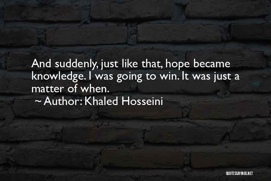 Khaled Hosseini Quotes: And Suddenly, Just Like That, Hope Became Knowledge. I Was Going To Win. It Was Just A Matter Of When.