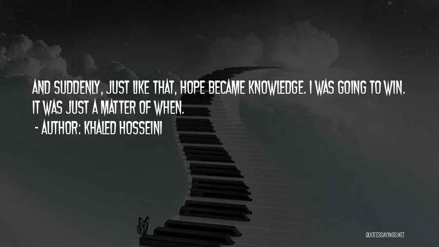 Khaled Hosseini Quotes: And Suddenly, Just Like That, Hope Became Knowledge. I Was Going To Win. It Was Just A Matter Of When.