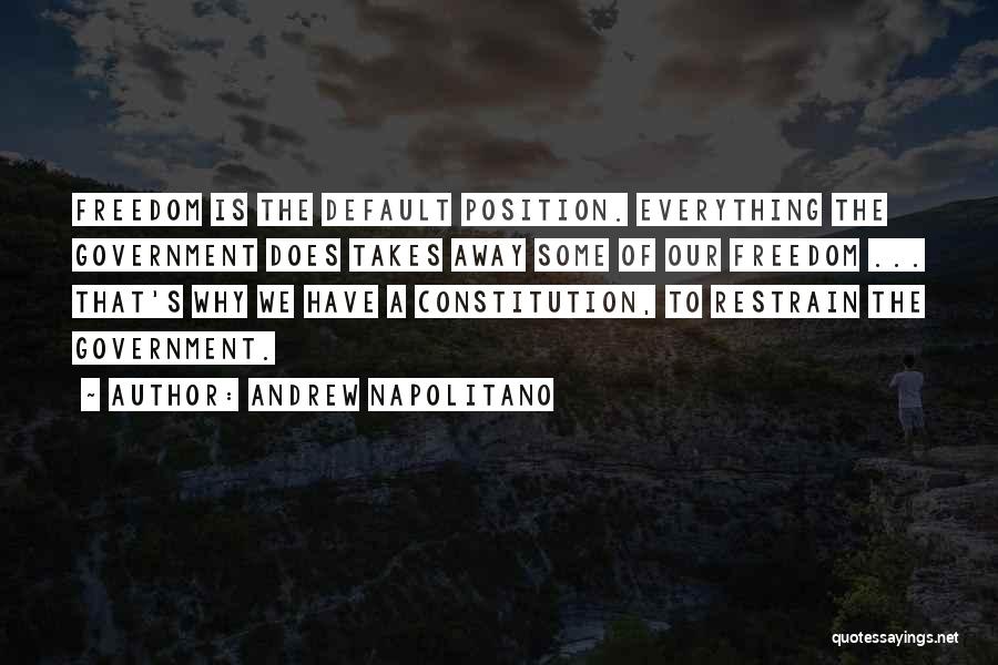 Andrew Napolitano Quotes: Freedom Is The Default Position. Everything The Government Does Takes Away Some Of Our Freedom ... That's Why We Have