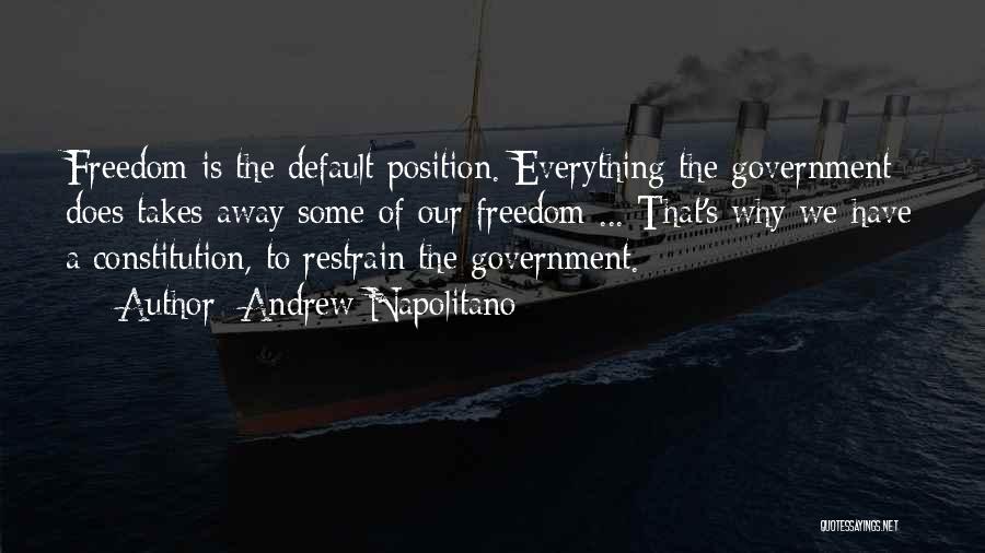 Andrew Napolitano Quotes: Freedom Is The Default Position. Everything The Government Does Takes Away Some Of Our Freedom ... That's Why We Have