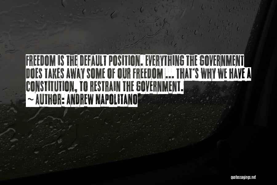 Andrew Napolitano Quotes: Freedom Is The Default Position. Everything The Government Does Takes Away Some Of Our Freedom ... That's Why We Have