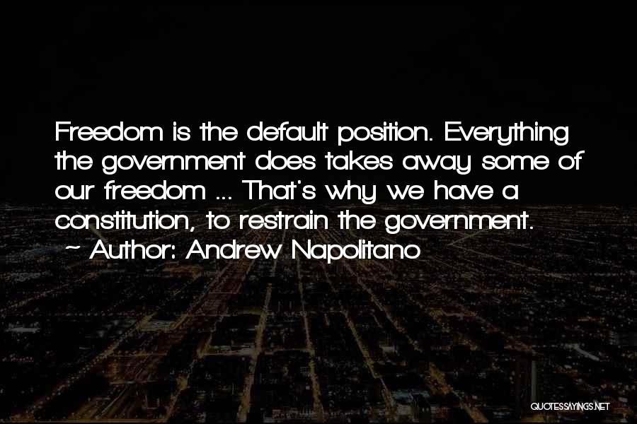 Andrew Napolitano Quotes: Freedom Is The Default Position. Everything The Government Does Takes Away Some Of Our Freedom ... That's Why We Have
