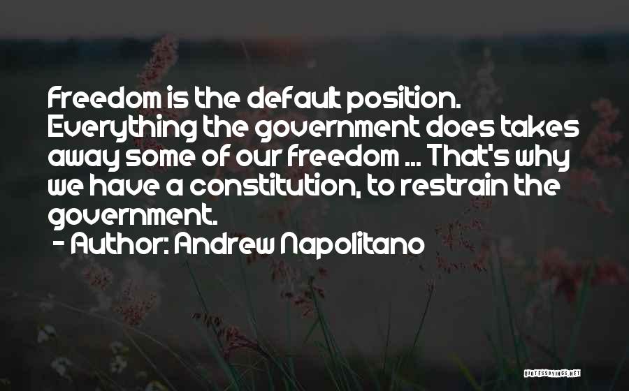 Andrew Napolitano Quotes: Freedom Is The Default Position. Everything The Government Does Takes Away Some Of Our Freedom ... That's Why We Have