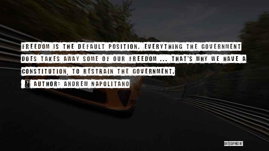Andrew Napolitano Quotes: Freedom Is The Default Position. Everything The Government Does Takes Away Some Of Our Freedom ... That's Why We Have