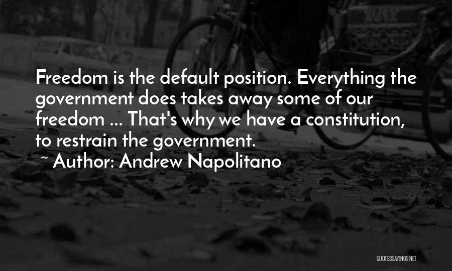 Andrew Napolitano Quotes: Freedom Is The Default Position. Everything The Government Does Takes Away Some Of Our Freedom ... That's Why We Have