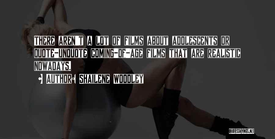 Shailene Woodley Quotes: There Aren't A Lot Of Films About Adolescents Or Quote-unquote Coming-of-age Films That Are Realistic Nowadays.