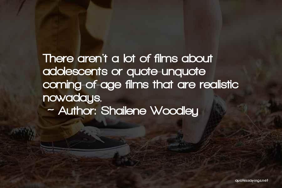 Shailene Woodley Quotes: There Aren't A Lot Of Films About Adolescents Or Quote-unquote Coming-of-age Films That Are Realistic Nowadays.