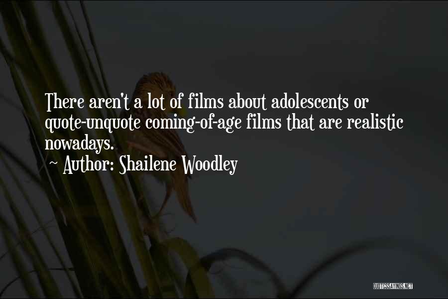Shailene Woodley Quotes: There Aren't A Lot Of Films About Adolescents Or Quote-unquote Coming-of-age Films That Are Realistic Nowadays.