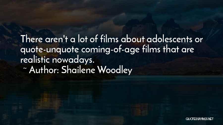 Shailene Woodley Quotes: There Aren't A Lot Of Films About Adolescents Or Quote-unquote Coming-of-age Films That Are Realistic Nowadays.