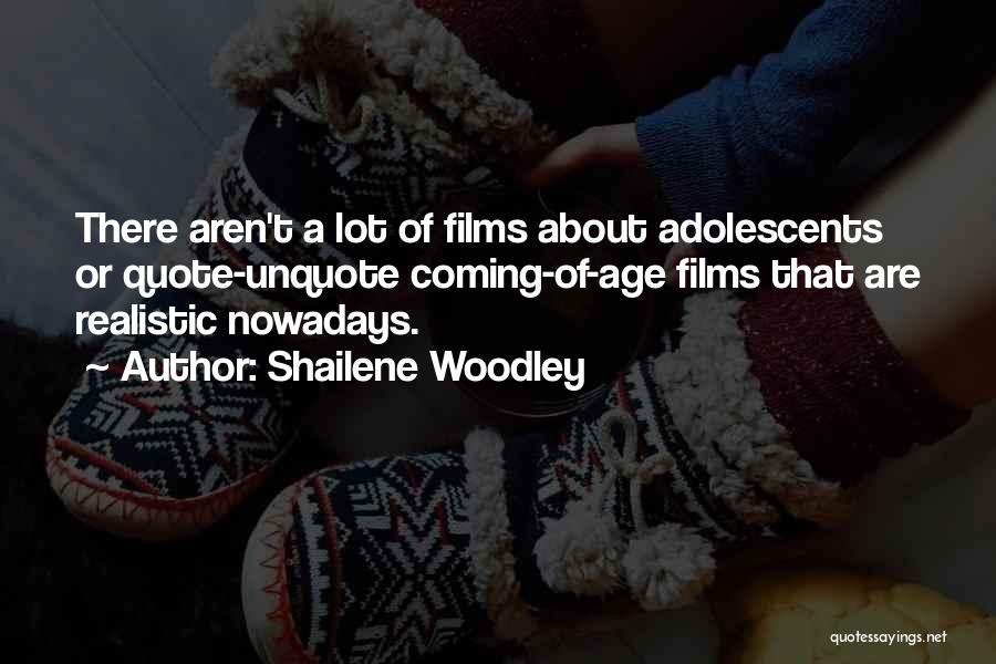 Shailene Woodley Quotes: There Aren't A Lot Of Films About Adolescents Or Quote-unquote Coming-of-age Films That Are Realistic Nowadays.
